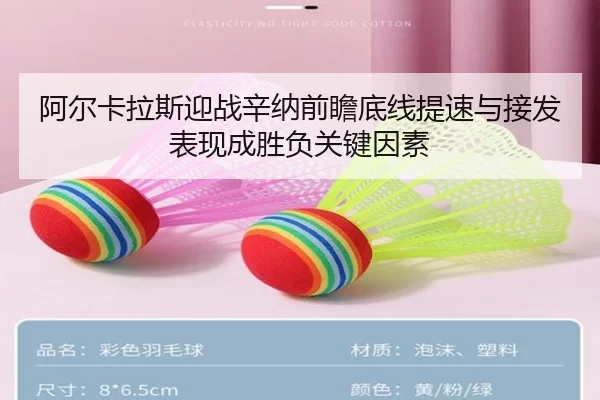 阿尔卡拉斯迎战辛纳前瞻底线提速与接发表现成胜负关键因素