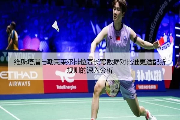 维斯塔潘与勒克莱尔排位赛长弯数据对比谁更适配新规则的深入分析