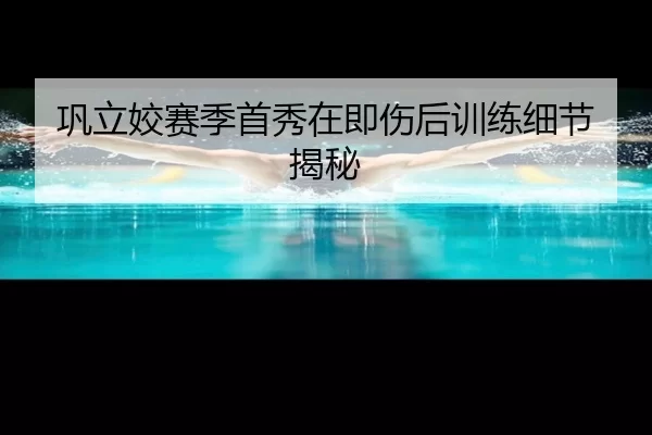 巩立姣赛季首秀在即伤后训练细节揭秘
